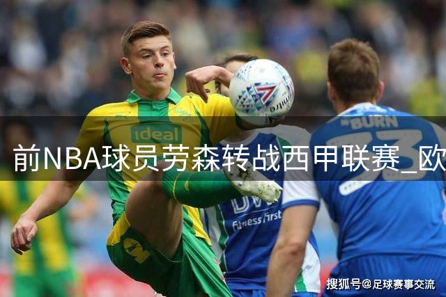 前NBA球员劳森转战西甲联赛 欧洲赛场能否成为职业生涯转折点？